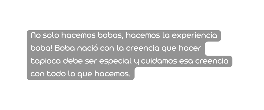 No solo hacemos bobas hacemos la experiencia boba Boba nació con la creencia que hacer tapioca debe ser especial y cuidamos esa creencia con todo lo que hacemos